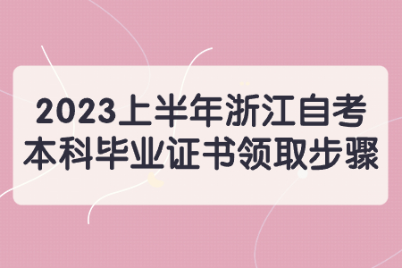 2023上半年浙江自考本科畢業(yè)證書領取步驟.jpg