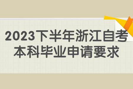 2023下半年浙江自考本科畢業申請要求.jpg 2023下半年浙江自考本科畢業申請要求.jpg