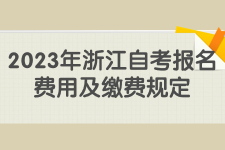 2023年浙江自考報(bào)名費(fèi)用及繳費(fèi)規(guī)定.jpg