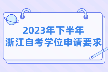 2023年下半年浙江自考學位申請要求.jpg