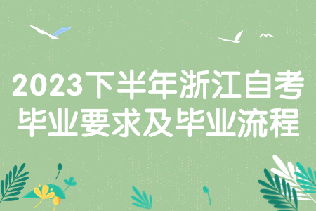 2023下半年浙江自考畢業要求及畢業流程.jpg 2023下半年浙江自考畢業要求及畢業流程.jpg