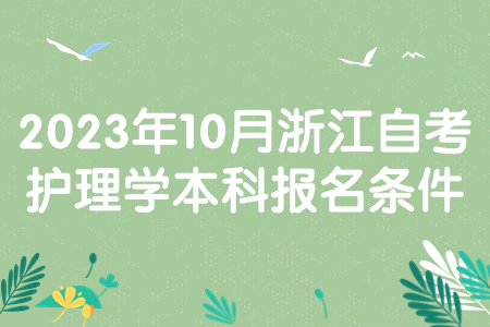 2023年10月浙江自考護理學本科報名條件.jpg
