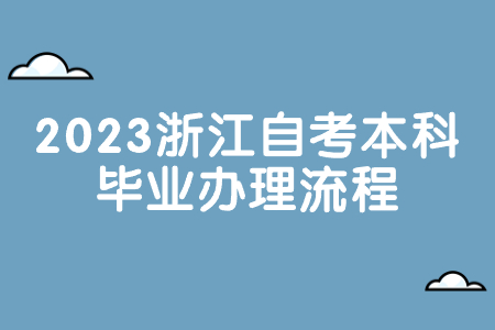 2023浙江自考本科畢業辦理流程.jpg
