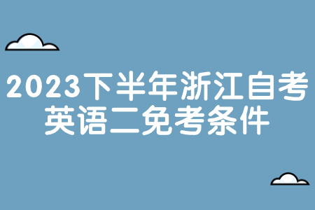 2023下半年浙江自考英語二免考條件.jpg