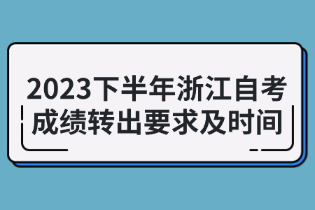 2023下半年浙江自考成績轉出要求及時間.jpg