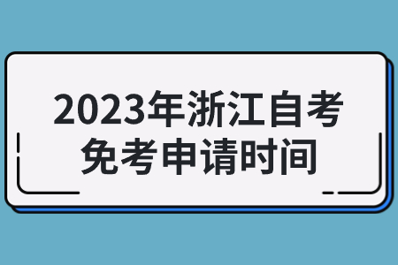 2023年浙江自考免考申請時間.jpg