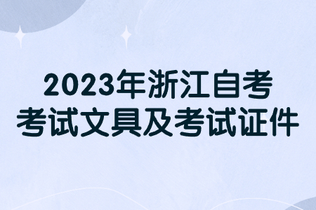2023年浙江自考考試文具及考試證件.jpg 2023年浙江自考考試文具及考試證件.jpg