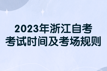 2023年浙江自考考試時間及考場規(guī)則.jpg
