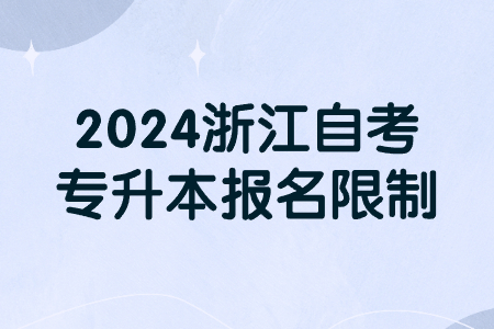 2024浙江自考專升本報名限制.jpg