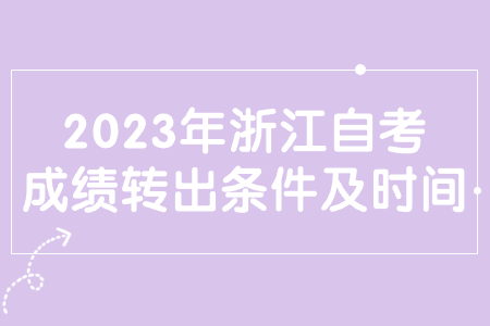 2023年浙江自考成績轉出條件及時間.jpg