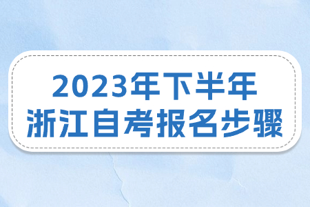 2023年下半年浙江自考報(bào)名步驟.jpg