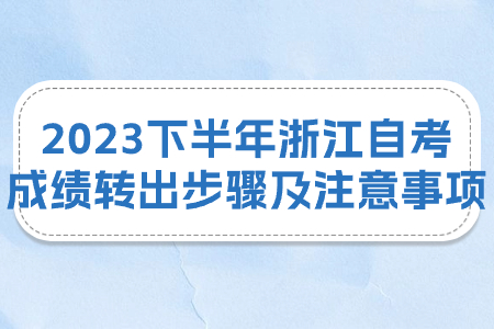 2023下半年浙江自考成績轉出步驟及注意事項.jpg