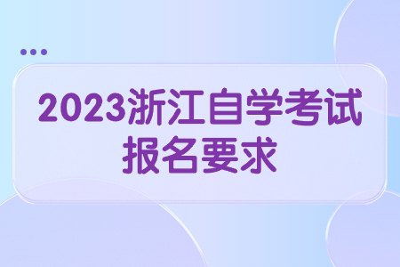 2023浙江自學考試報名要求.jpg 2023浙江自學考試報名要求.jpg