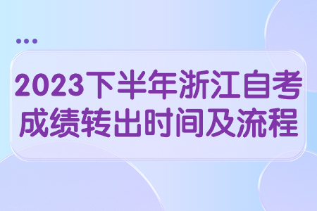 2023下半年浙江自考成績轉出時間及流程.jpg