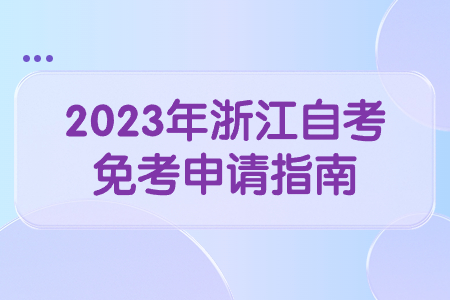 2023年浙江自考免考申請指南.jpg 2023年浙江自考免考申請指南.jpg