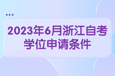 2023年6月浙江自考學(xué)位申請(qǐng)條件.jpg