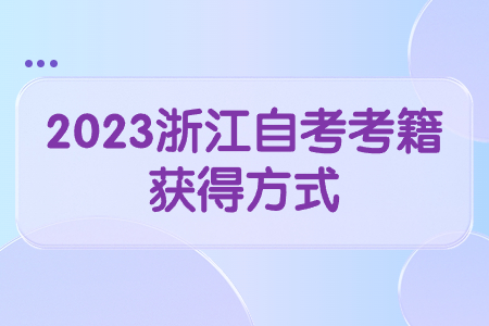 2023浙江自考考籍獲得方式.jpg 2023浙江自考考籍獲得方式.jpg