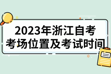 2023年浙江自考考場位置及考試時間.jpg