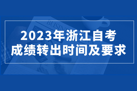 2023年浙江自考成績轉出時間及要求.jpg 2023年浙江自考成績轉出時間及要求.jpg