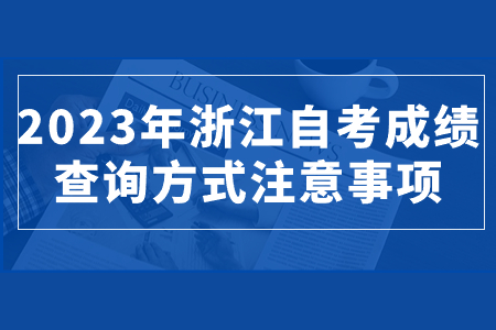 2023年浙江自考成績查詢方式注意事項.jpg 2023年浙江自考成績查詢方式注意事項.jpg