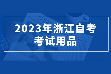 2023年浙江自考考試用品.jpg 2023年浙江自考考試用品.jpg