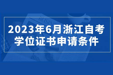 2023年6月浙江自考學位證書申請條件.jpg