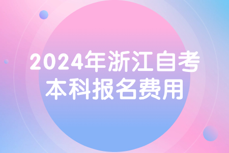 2024年浙江自考本科報名費用.jpg 2024年浙江自考本科報名費用.jpg