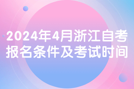 2024年4月浙江自考報名條件及考試時間.jpg 2024年4月浙江自考報名條件及考試時間.jpg