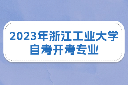 2023年浙江工業大學自考開考專業.jpg 2023年浙江工業大學自考開考專業.jpg