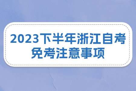 2023下半年浙江自考免考注意事項(xiàng).jpg