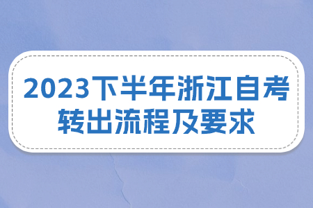 2023下半年浙江自考轉出流程及要求.jpg