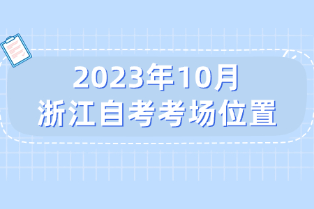 2023年10月浙江自考考場位置.jpg