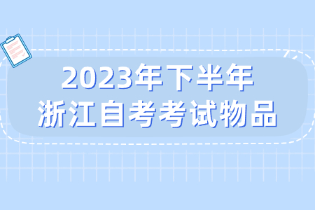 2023年下半年浙江自考考試物品.jpg 2023年下半年浙江自考考試物品.jpg