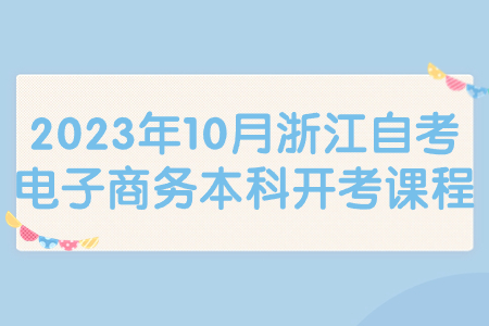 2023年10月浙江自考電子商務本科開考課程.jpg 2023年10月浙江自考電子商務本科開考課程.jpg