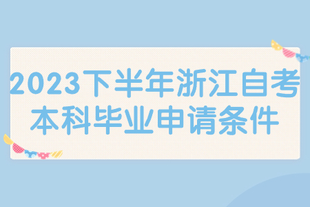 2023下半年浙江自考本科畢業申請條件.jpg