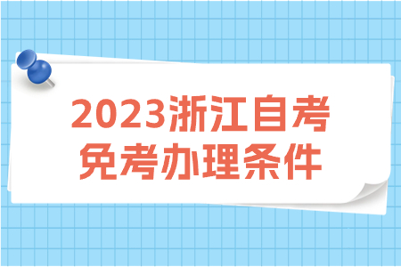 2023浙江自考免考辦理條件.jpg