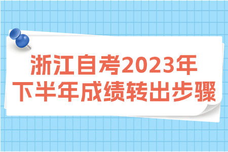 浙江自考2023年下半年成績轉出步驟.jpg
