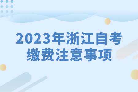 2023年浙江自考繳費注意事項.jpg