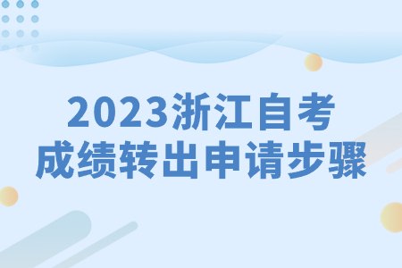 2023浙江自考成績轉出申請步驟.jpg 2023浙江自考成績轉出申請步驟.jpg