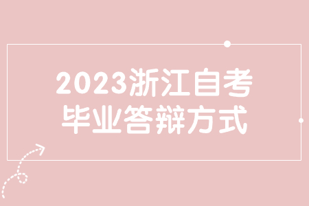 2023浙江自考畢業(yè)答辯方式.jpg 2023浙江自考畢業(yè)答辯方式.jpg