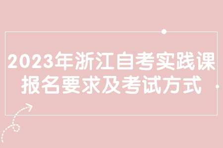 2023年浙江自考實踐課報名要求及考試方式.jpg