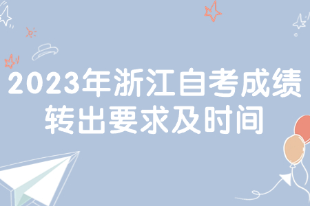 2023年浙江自考成績轉出要求及時間.jpg