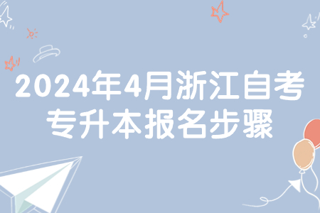 2024年4月浙江自考專升本報名步驟.jpg 2024年4月浙江自考專升本報名步驟.jpg