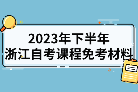 2023年下半年浙江自考課程免考材料.jpg