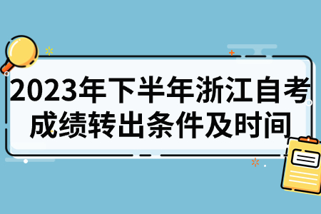 2023年下半年浙江自考成績轉出條件及時間.jpg