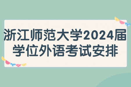 浙江師范大學2024屆學位外語考試安排.jpg 浙江師范大學2024屆學位外語考試安排.jpg