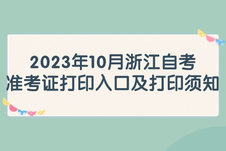 2023年10月浙江自考準考證打印入口及打印須知.jpg