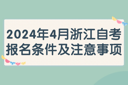 2024年4月浙江自考報名條件及注意事項.jpg 2024年4月浙江自考報名條件及注意事項.jpg