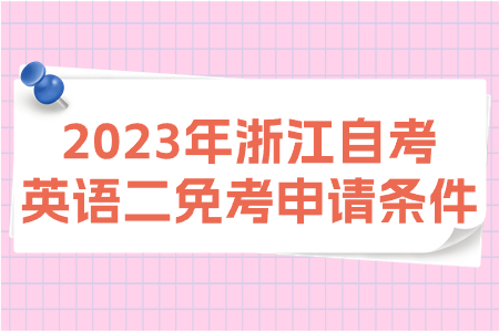 2023年浙江自考英語二免考申請條件.jpg 2023年浙江自考英語二免考申請條件.jpg