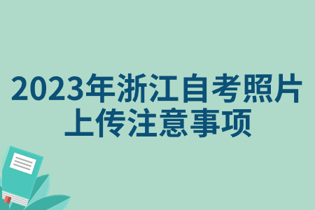 2023年浙江自考照片上傳注意事項.jpg 2023年浙江自考照片上傳注意事項.jpg